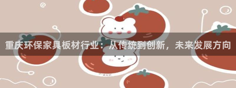 沐鸣代理日工资多少：重庆环保家具板材行业：从传统到创新，未来