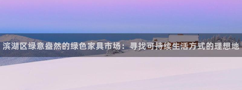 沐鸣平台下载：滨湖区绿意盎然的绿色家具市场：寻找可持续生活方