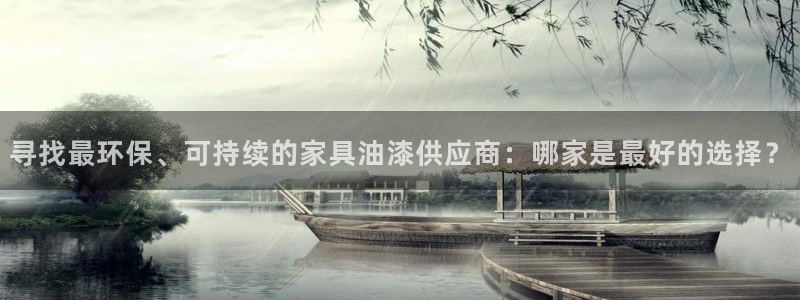 沐鸣代理注册中心：寻找最环保、可持续的家具油漆供应商：哪家是