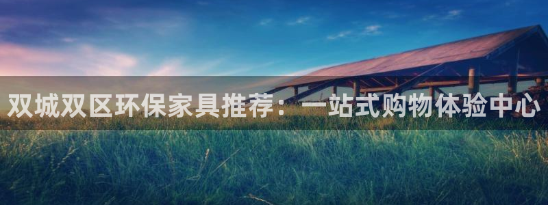沐鸣平台登陆官网：双城双区环保家具推荐：一站式购物体验中心