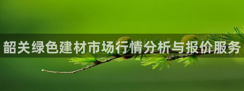 沐鸣注册登录中心：韶关绿色建材市场行情分析与报价服务