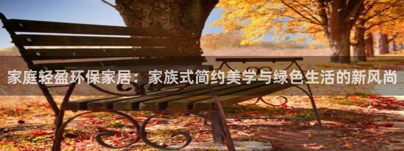 沐鸣官网注册：家庭轻盈环保家居：家族式简约美学与绿色生活的新