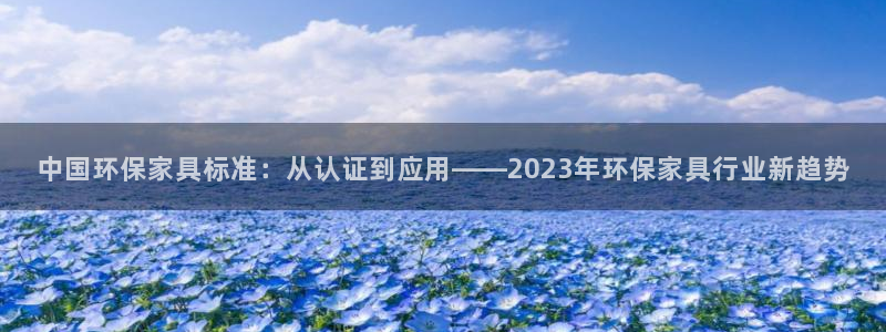 沐鸣平台测速登录：中国环保家具标准：从认证到应用——2023