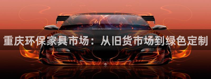 沐鸣平台测速地址：重庆环保家具市场：从旧货市场到绿色定制