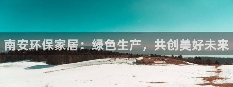 沐鸣平台登录网址：南安环保家居：绿色生产，共创美好未来