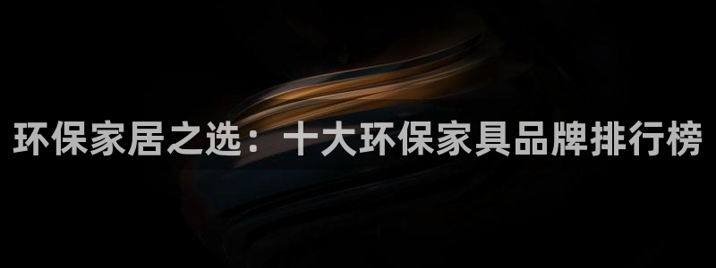 沐鸣代理1980：环保家居之选：十大环保家具品牌排行榜