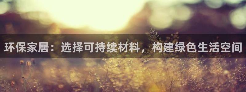沐鸣代理登录中心怎么进：环保家居：选择可持续材料，构建绿色生