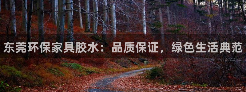 沐鸣平台怎么样?：东莞环保家具胶水：品质保证，绿色生活典范