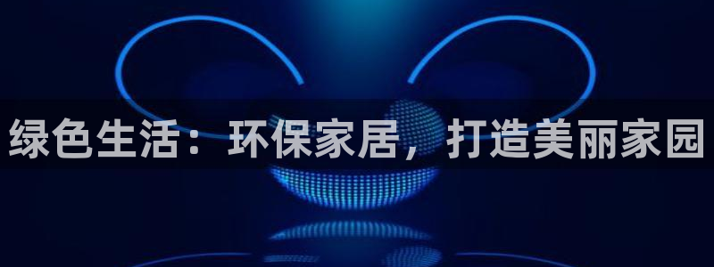 沐鸣官网游戏：绿色生活：环保家居，打造美丽家园